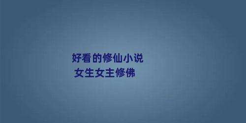 好看的修仙小说 女生女主修佛